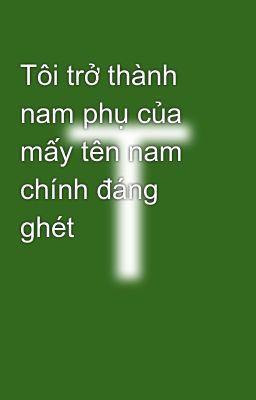 Tôi trở thành nam phụ của mấy tên nam chính đáng ghét