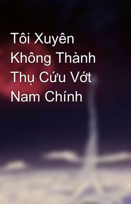 Tôi Xuyên Không Thành Thụ Cứu Vớt Nam Chính