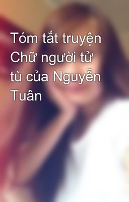 Tóm tắt truyện Chữ người tử tù của Nguyễn Tuân