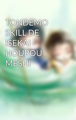 Đọc Truyện TONDEMO SKILL DE ISEKAI HOUROU MESHI - Truyen2U.Net