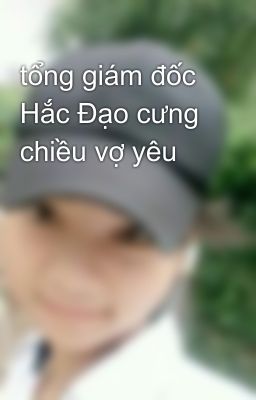 tổng giám đốc Hắc Đạo cưng chiều vợ yêu