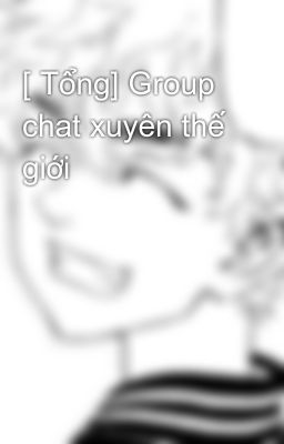 [ Tổng] Group chat xuyên thế giới