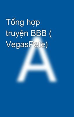 Tổng hợp truyện BBB ( VegasPete)