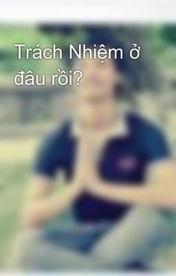 Trách Nhiệm ở đâu rồi?