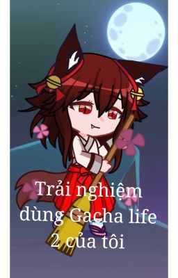 Trải nghiệm dùng Gacha life 2 của tôi