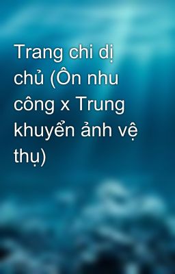 Đọc Truyện Trang chi dị chủ (Ôn nhu công x Trung khuyển ảnh vệ thụ) - Truyen2U.Net