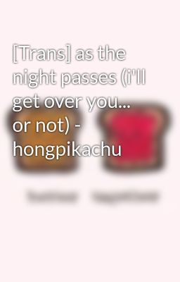 Đọc Truyện [Trans] as the night passes (i'll get over you... or not) - hongpikachu - Truyen2U.Net