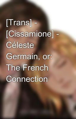 [Trans] - [Cissamione] - Céleste Germain, or: The French Connection