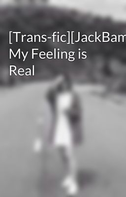 Đọc Truyện [Trans-fic][JackBam] My Feeling is Real - Truyen2U.Net