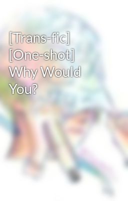 [Trans-fic] [One-shot] Why Would You?
