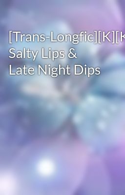 [Trans-Longfic][K][KrisTao] Salty Lips & Late Night Dips
