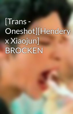 Đọc Truyện [Trans - Oneshot][Hendery x Xiaojun] BROCKEN - Truyen2U.Net