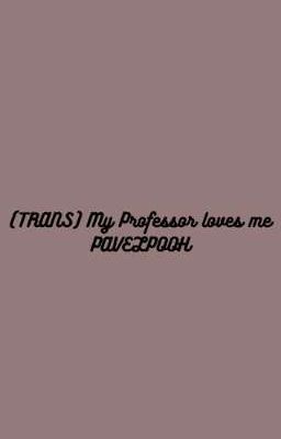 Đọc Truyện (TRANS PAVELPOOH) MY PROFESSOR LOVES ME - Truyen2U.Net