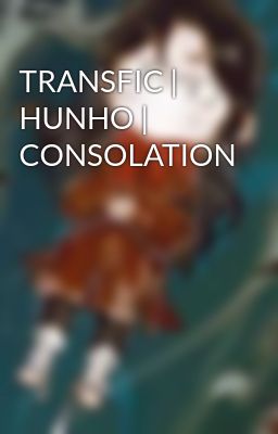 Đọc Truyện TRANSFIC | HUNHO | CONSOLATION - Truyen2U.Net