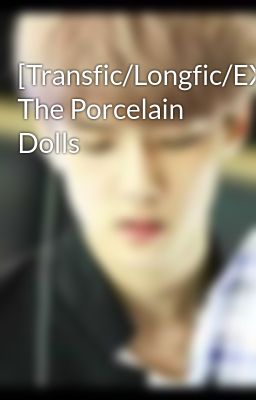 Đọc Truyện [Transfic/Longfic/EXO/NC_17] The Porcelain Dolls - Truyen2U.Net