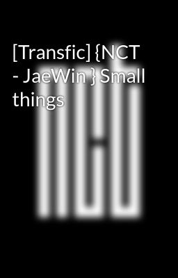 [Transfic] {NCT - JaeWin } Small things