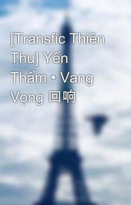 Đọc Truyện [Transfic Thiên Thu] Yến Thẩm • Vang Vọng 回响 - Truyen2U.Net