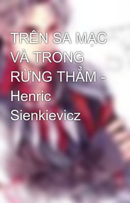 TRÊN SA MẠC VÀ TRONG RỪNG THẲM - Henric Sienkievicz