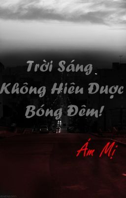 Trời Sáng Không Hiểu Được Bóng Đêm- Ám Mị