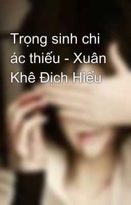 Đọc Truyện Trọng sinh chi ác thiếu - Xuân Khê Địch Hiểu - Truyen2U.Net