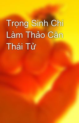 Đọc Truyện Trọng Sinh Chi Làm Thảo Căn Thái Tử - Truyen2U.Net