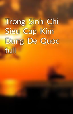 Trong  Sinh  Chi  Sieu  Cap  Kim  Dung  De  Quoc full