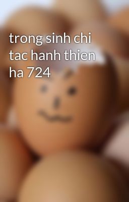 trong sinh chi tac hanh thien ha 724