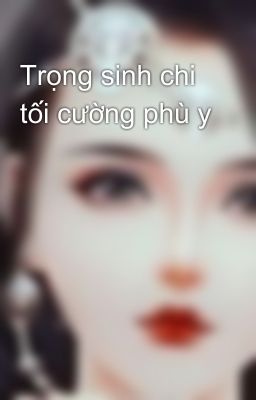 Đọc Truyện Trọng sinh chi tối cường phù y - Truyen2U.Net