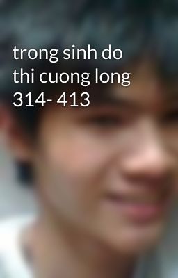 trong sinh do thi cuong long 314- 413