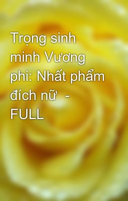 Trọng sinh minh Vương phi: Nhất phẩm đích nữ  - FULL