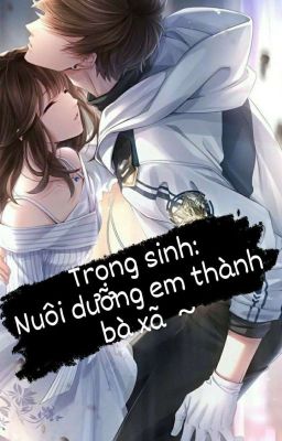 Trọng sinh : Nuôi dưỡng em thành bà xã