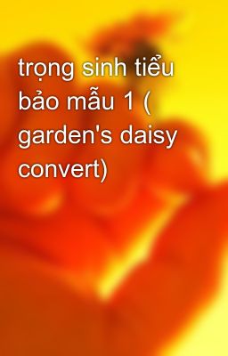 trọng sinh tiểu bảo mẫu 1 ( garden's daisy convert)