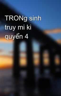 Đọc Truyện TRONg sinh truy mi ki quyển 4 - Truyen2U.Net