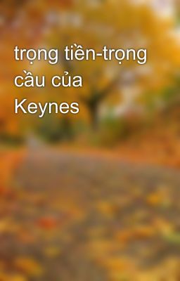 Đọc Truyện trọng tiền-trọng cầu của Keynes - Truyen2U.Net