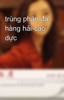 Đọc Truyện trùng phản đại hàng hải-cao dực - Truyen2U.Net