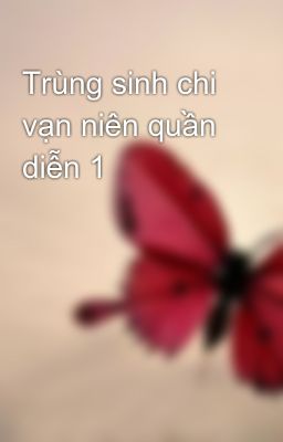 Trùng sinh chi vạn niên quần diễn 1