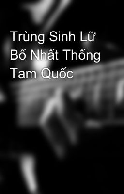 Trùng Sinh Lữ Bố Nhất Thống Tam Quốc