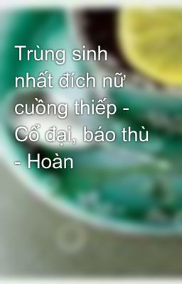 Trùng sinh nhất đích nữ cuồng thiếp - Cổ đại, báo thù - Hoàn