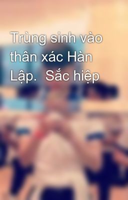 Trùng sinh vào thân xác Hàn Lập.  Sắc hiệp