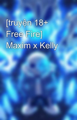 Đọc Truyện [truyện 18+ Free Fire] Maxim x Kelly - Truyen2U.Net