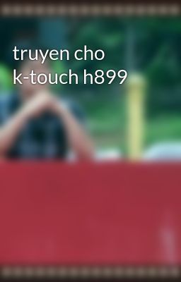 Đọc Truyện truyen cho k-touch h899 - Truyen2U.Net