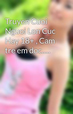 Đọc Truyện Truyen Cuoi Nguoi Lon Cuc Hay 18+ , Cam tre em doc..... - Truyen2U.Net