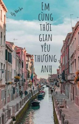 Đọc Truyện [TRUYỆN] |EM CÙNG THỜI GIAN YÊU THƯƠNG ANH| - Truyen2U.Net