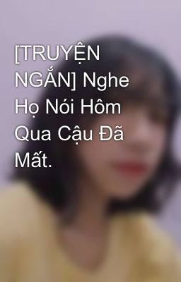 Đọc Truyện [TRUYỆN NGẮN] Nghe Họ Nói Hôm Qua Cậu Đã Mất. - Truyen2U.Net