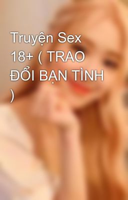 Truyện Sex 18+ ( TRAO ĐỔI BẠN TÌNH )