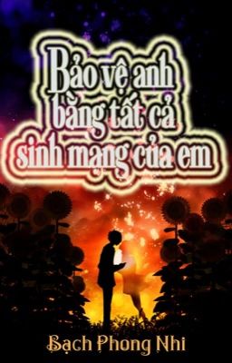 [Truyện Teen - Full] Bảo Vệ Anh Bằng Tất Cả Sinh Mạng Của Em (2015)