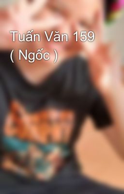 Tuấn Văn 159 ( Ngốc )