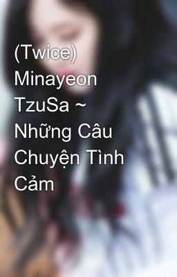 (Twice) Minayeon TzuSa ~ Những Câu Chuyện Tình Cảm