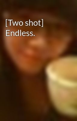 Đọc Truyện [Two shot] Endless. - Truyen2U.Net