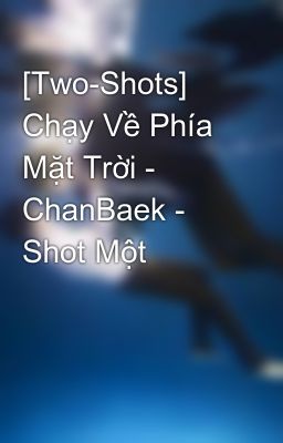 [Two-Shots] Chạy Về Phía Mặt Trời - ChanBaek - Shot Một